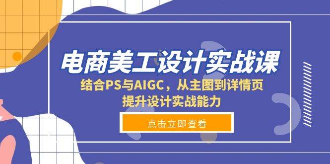 电商美工设计实战课，结合PS与AIGC，从主图到详情页，提升设计实战能力-蓝天项目网