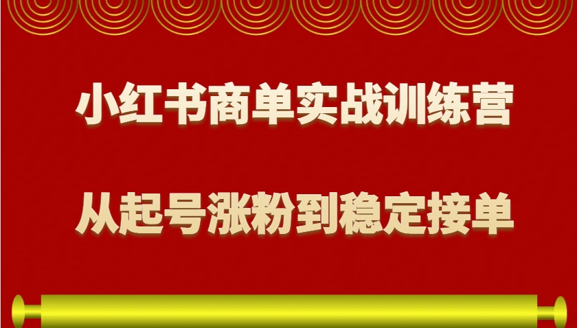 小红书商单实战训练营，从0到1教你如何变现，从起号涨粉到稳定接单，适合新手-蓝天项目网