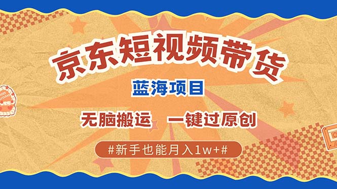 京东短视频带货 2025新风口 批量搬运 单号月入过万 上不封顶-蓝天项目网