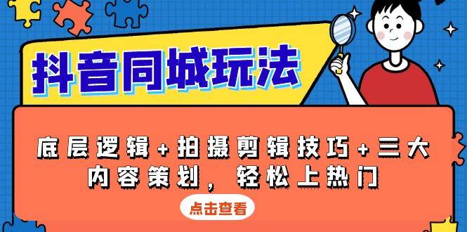 抖音同城玩法，底层逻辑+拍摄剪辑技巧+三大内容策划，轻松上热门-蓝天项目网