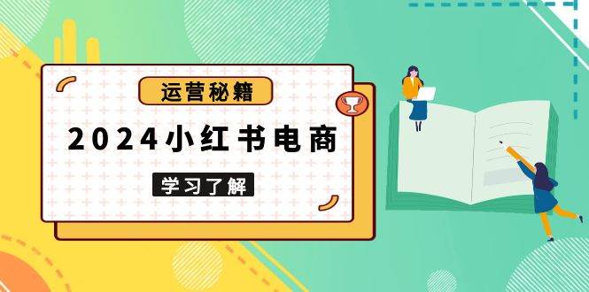 2024小红书电商教程，从入门到实战，教你有效打造爆款店铺，掌握选品技巧-蓝天项目网