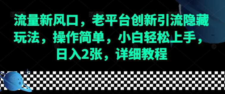 流量新风口，老平台创新引流隐藏玩法，操作简单，小白轻松上手，日入2张，详细教程-蓝天项目网