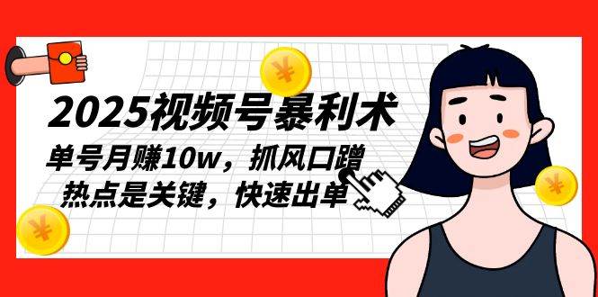 （13793期）2025视频号暴利术，单号月赚10w，抓风口蹭热点是关键，快速出单-蓝天项目网