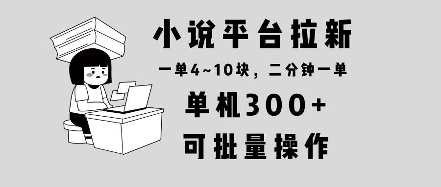 （13800期）小说平台拉新，单机300+，两分钟一单4~10块，操作简单可批量。-蓝天项目网