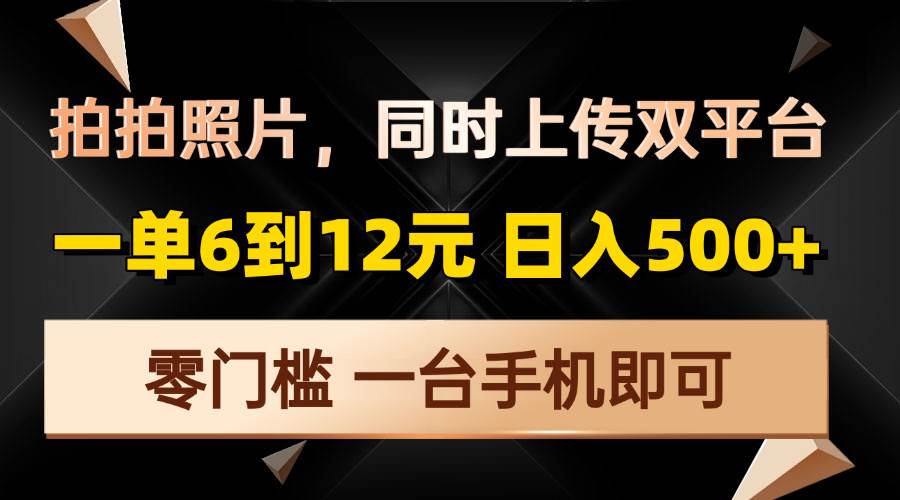 （13783期）拍拍照片，同时上传双平台，一单6到12元，轻轻松松日入500+，零门槛，…-蓝天项目网