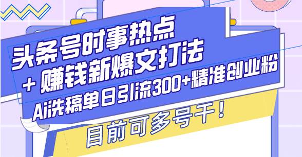 （13782期）头条号时事热点＋赚钱新爆文打法，Ai洗稿单日引流300+精准创业粉，目前…-蓝天项目网