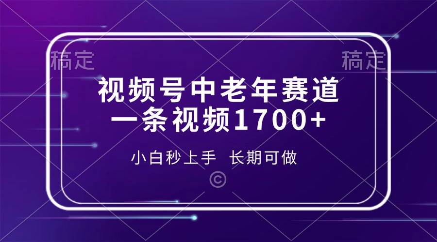 （13781期）视频号中老年赛道，一条视频1700+，小白秒上手，长期可做-蓝天项目网