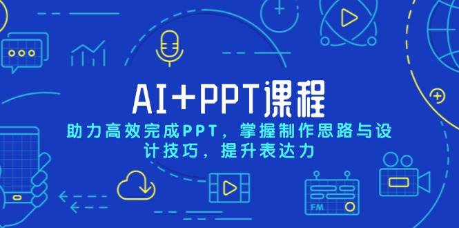 AI+PPT课程，助力高效完成PPT，掌握制作思路与设计技巧，提升表达力-蓝天项目网