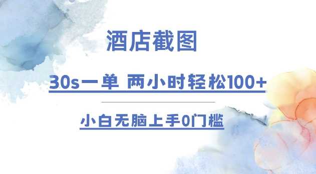 酒店截图 30s一单  2小时轻松100+ 小白无脑上手0门槛【仅揭秘】-蓝天项目网