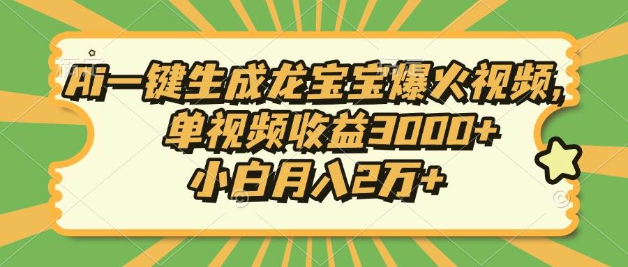 （13819期）Ai一键生成龙宝宝爆火视频，单视频收益3000+，小白月入2万+-蓝天项目网