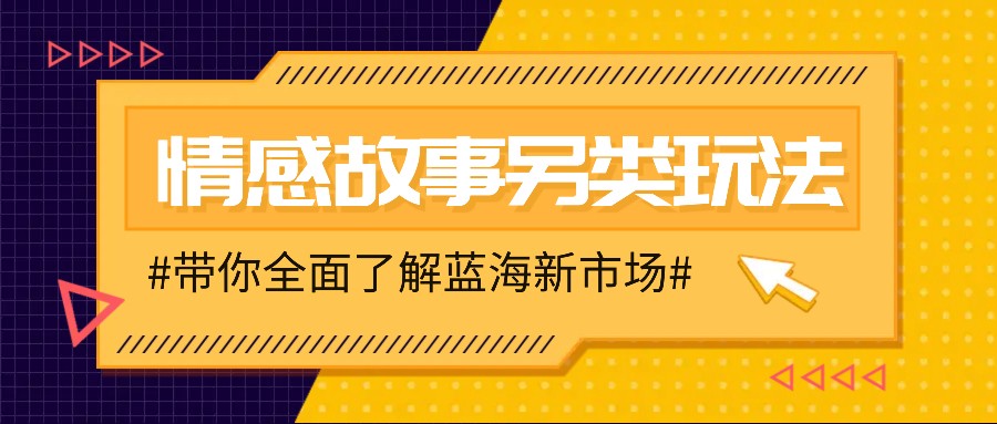 情感故事图文另类玩法，新手也能轻松学会，简单搬运月入万元-蓝天项目网