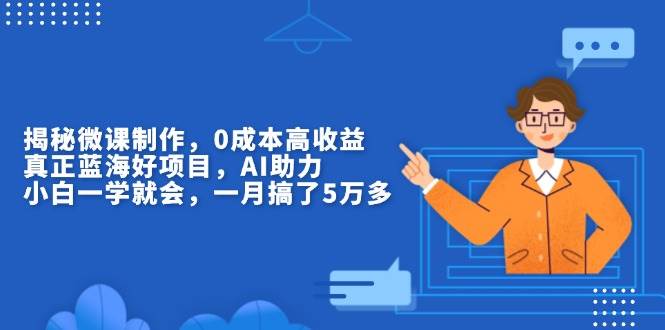 （13838期）揭秘微课制作，0成本高收益，真正蓝海好项目，AI助力，小白一学就会，…-蓝天项目网