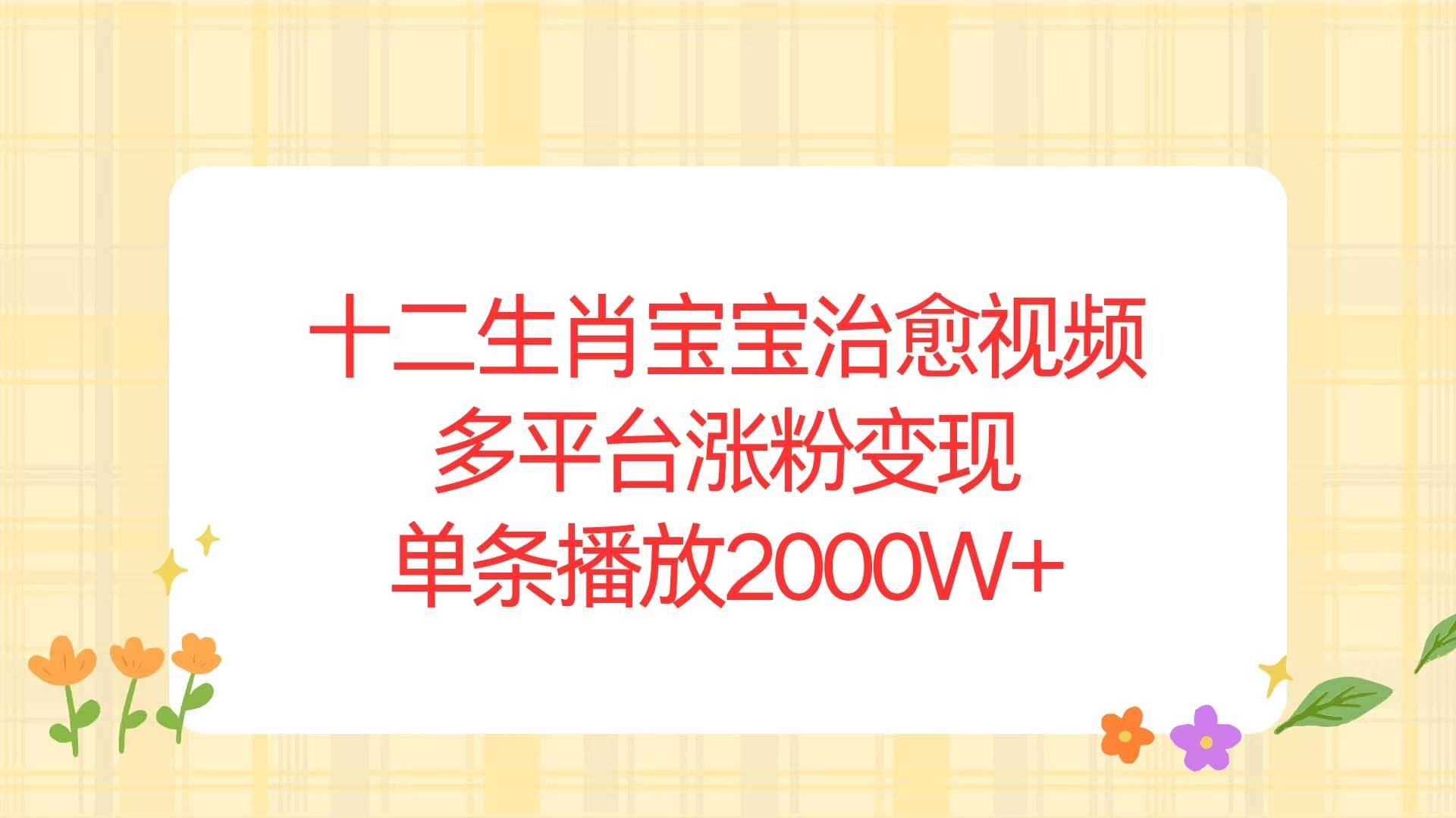 （13837期）十二生肖宝宝治愈视频，多平台涨粉变现，单条播放2000W+-蓝天项目网