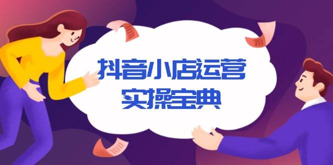 （13831期）抖音小店运营实操宝典，从入驻到推广，详解店铺搭建及千川广告投放技巧-蓝天项目网