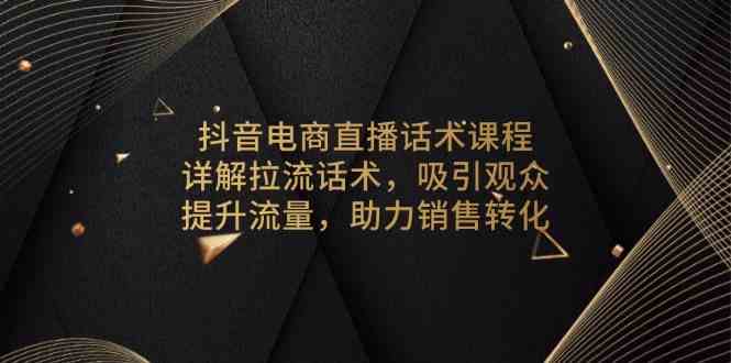 抖音电商直播话术课程，详解拉流话术，吸引观众，提升流量，助力销售转化-蓝天项目网