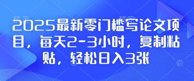 2025最新零门槛写论文项目，每天2-3小时，复制粘贴，轻松日入3张，附详细资料教程【揭秘】-蓝天项目网