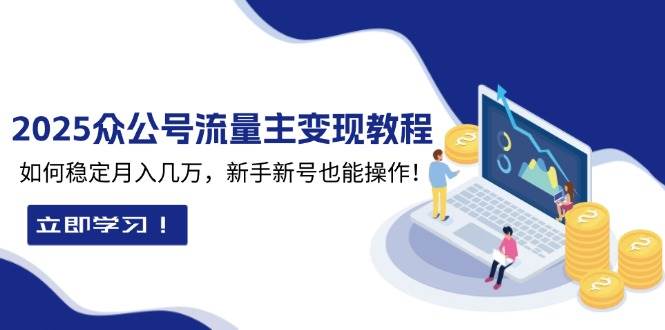 （13853期）2025众公号流量主变现教程：如何稳定月入几万，新手新号也能操作-蓝天项目网