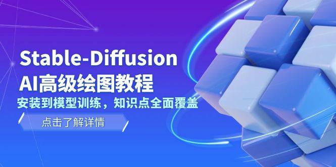 （13843期）Stable-Diffusion AI高级绘图教程，安装到模型训练，知识点全面覆盖-蓝天项目网