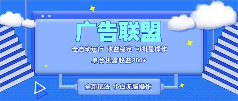 （13842期）全新广告联盟最新玩法 全自动脚本运行单机300+ 项目稳定新手小白可做-蓝天项目网