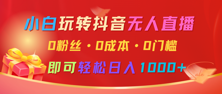 小白玩转抖音无人直播，0粉丝、0成本、0门槛，轻松日入1000+-蓝天项目网