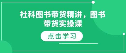 社科图书带货精讲，图书带货实操课-蓝天项目网