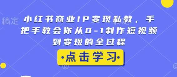 小红书商业IP变现私教，手把手教会你从0-1制作短视频到变现的全过程-蓝天项目网