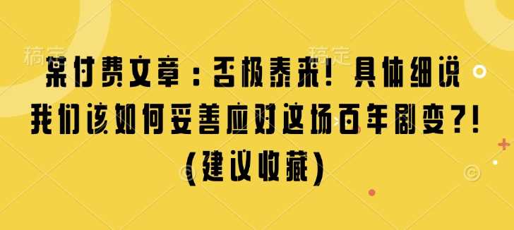 某付费文章：否极泰来! 具体细说 我们该如何妥善应对这场百年剧变!(建议收藏)-蓝天项目网