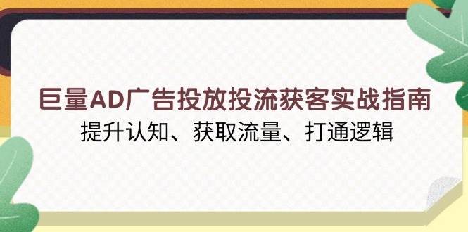 （13872期）巨量AD广告投放投流获客实战指南，提升认知、获取流量、打通逻辑-蓝天项目网