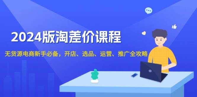 （13871期）2024版淘差价课程，无货源电商新手必备，开店、选品、运营、推广全攻略-蓝天项目网