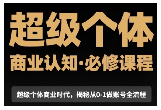 超级个体商业认知觉醒视频课，商业认知·必修课程揭秘从0-1账号全流程-蓝天项目网