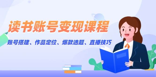 （13883期）读书账号变现课程：账号搭建、作品定位、爆款选题、直播技巧-蓝天项目网