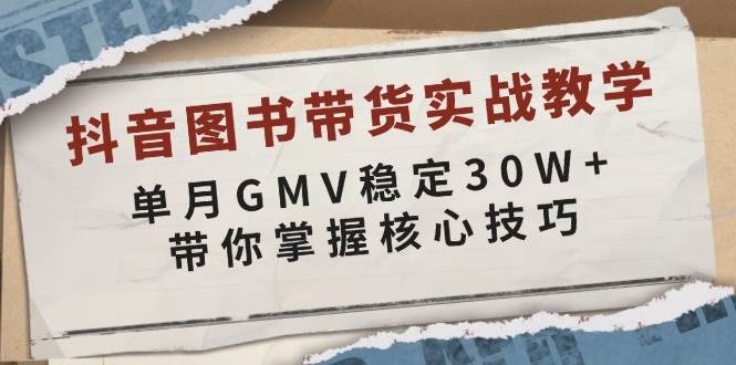 抖音图书带货实战教学，单月GMV稳定30W+，带你掌握核心技巧-蓝天项目网