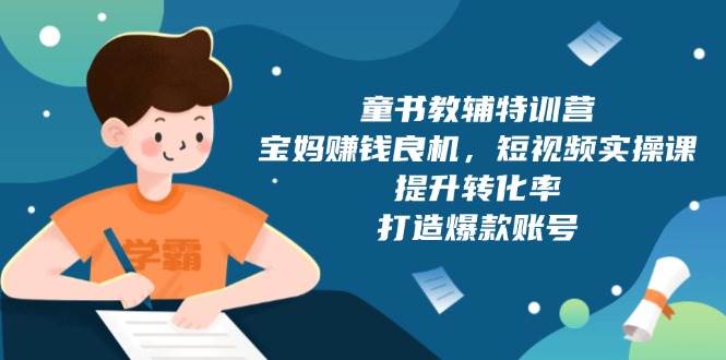 童书教辅特训营：宝妈赚钱良机，短视频实操，提升转化率，打造爆款账号（附287G资料）-蓝天项目网