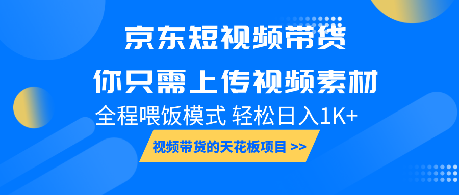 京东短视频带货， 你只需上传视频素材轻松日入1000+， 小白宝妈轻松上手-蓝天项目网