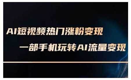 AI短视频热门涨粉变现课，AI数字人制作短视频超级变现实操课，一部手机玩转短视频变现-蓝天项目网