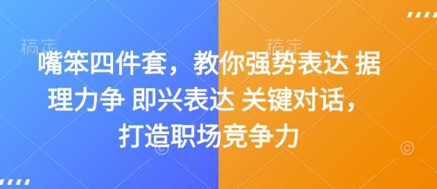 嘴笨四件套，教你强势表达 据理力争 即兴表达 关键对话，打造职场竞争力-蓝天项目网