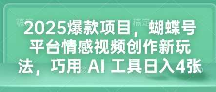 2025爆款项目，蝴蝶号平台情感视频创作新玩法，巧用 AI 工具日入4张-蓝天项目网