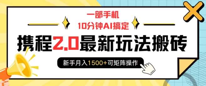 一部手机10分钟AI搞定，携程2.0最新玩法搬砖，新手月入1500+可矩阵操作-蓝天项目网