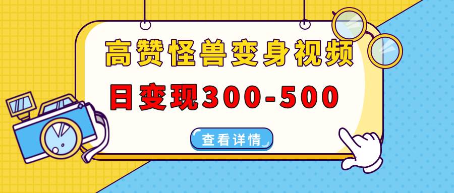 （13906期）高赞怪兽变身视频制作，日变现300-500，多平台发布（抖音、视频号、小红书-蓝天项目网