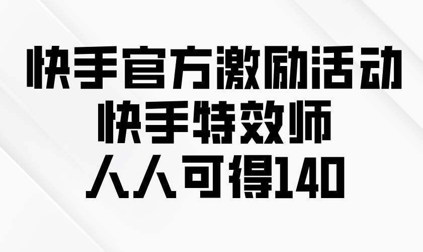 （13903期）快手官方激励活动-快手特效师，人人可得140-蓝天项目网