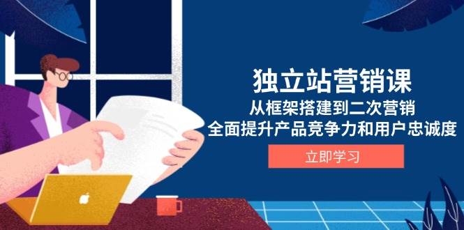 （13902期）独立站营销课，从框架搭建到二次营销，全面提升产品竞争力和用户忠诚度-蓝天项目网