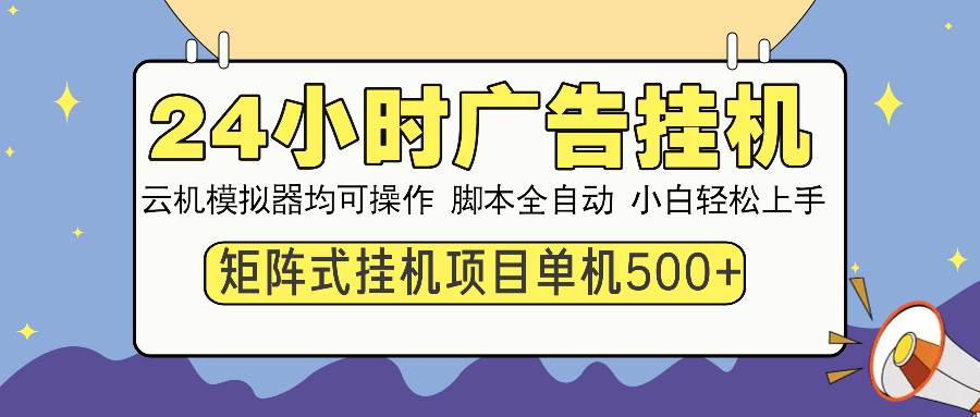 （13895期）24小时全自动广告挂机 矩阵式操作 单机收益500+ 小白也能轻松上手-蓝天项目网