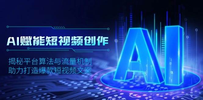 AI赋能短视频创作，揭秘平台算法与流量机制，助力打造爆款短视频文案-蓝天项目网