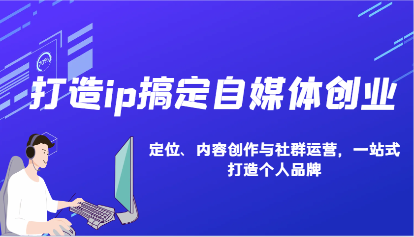 打造ip搞定自媒体创业：IP定位、内容创作与社群运营，一站式打造个人品牌-蓝天项目网