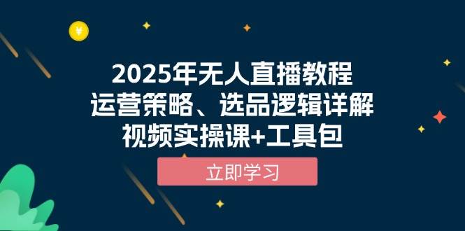 2025年无人直播教程，运营策略、选品逻辑详解，视频实操课+工具包-蓝天项目网