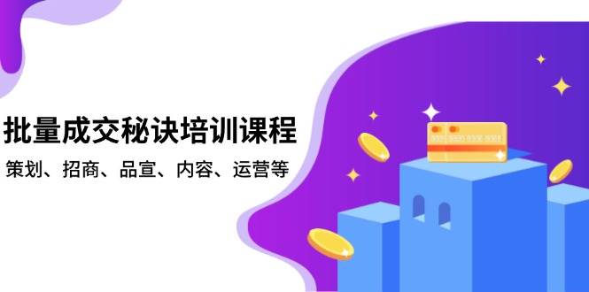 批量成交秘诀培训课程，策划、招商、品宣、内容、运营等-蓝天项目网