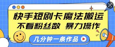 快手短剧卡魔法搬运，不看粉丝数，暴力操作，几分钟一条作品，小白也能快速上手-蓝天项目网