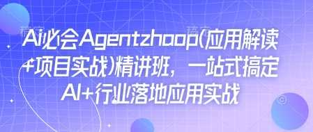 Ai必会Agent(应用解读+项目实战)精讲班，一站式搞定AI+行业落地应用实战-蓝天项目网