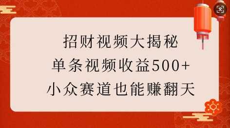 招财视频大揭秘：单条视频收益500+，小众赛道也能挣翻天!-蓝天项目网