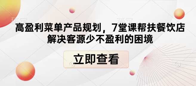 高盈利菜单产品规划，7堂课帮扶餐饮店解决客源少不盈利的困境-蓝天项目网